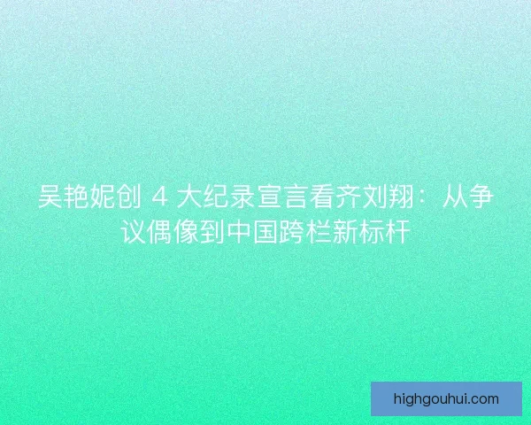 吴艳妮创 4 大纪录宣言看齐刘翔：从争议偶像到中国跨栏新标杆
