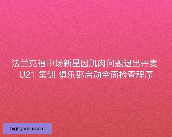 法兰克福中场新星因肌肉问题退出丹麦 U21 集训 俱乐部启动全面检查程序 法兰克福中场新星因肌肉问题退出丹麦 U21 集训 俱乐部启动全面检查程序