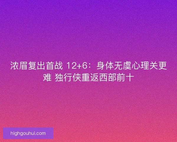 浓眉复出首战 12+6：身体无虞心理关更难 独行侠重返西部前十