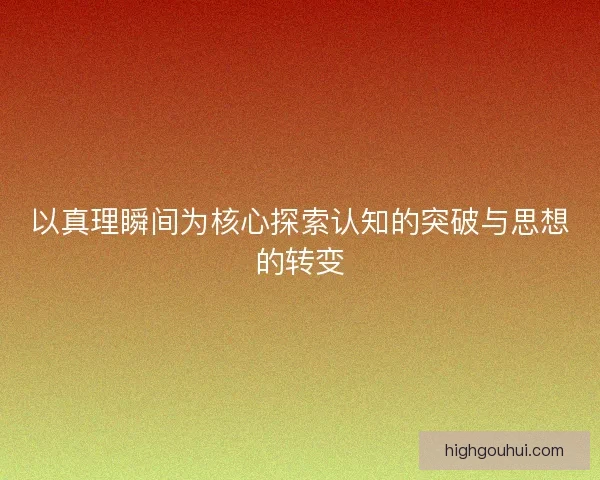 以真理瞬间为核心探索认知的突破与思想的转变