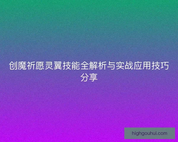 创魔祈愿灵翼技能全解析与实战应用技巧分享
