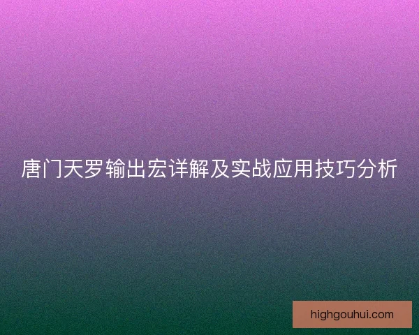 唐门天罗输出宏详解及实战应用技巧分析 唐门天罗输出宏详解及实战应用技巧分析