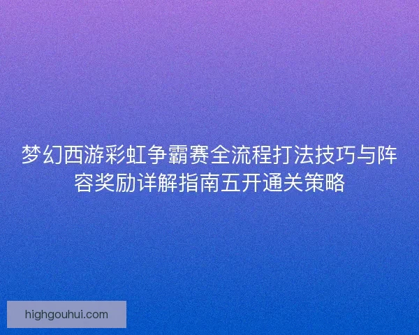 梦幻西游彩虹争霸赛全流程打法技巧与阵容奖励详解指南五开通关策略