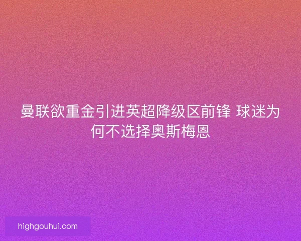 曼联欲重金引进英超降级区前锋 球迷为何不选择奥斯梅恩