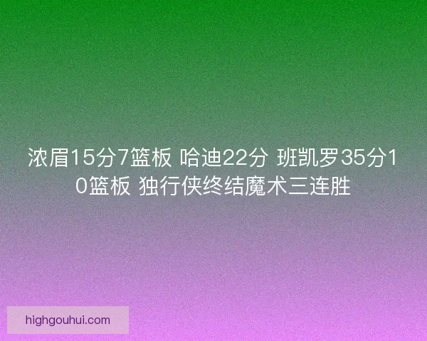 浓眉15分7篮板 哈迪22分 班凯罗35分10篮板 独行侠终结魔术三连胜