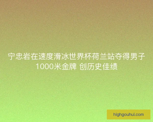 宁忠岩在速度滑冰世界杯荷兰站夺得男子1000米金牌 创历史佳绩