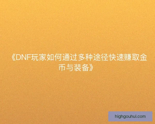 《DNF玩家如何通过多种途径快速赚取金币与装备》