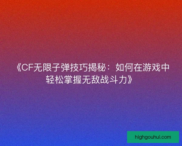 《CF无限子弹技巧揭秘：如何在游戏中轻松掌握无敌战斗力》