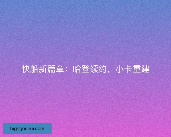 快船新篇章：哈登续约，小卡重建