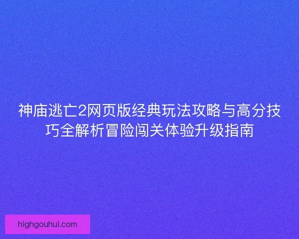 神庙逃亡2网页版经典玩法攻略与高分技巧全解析冒险闯关体验升级指南 神庙逃亡2网页版经典玩法攻略与高分技巧全解析冒险闯关体验升级指南
